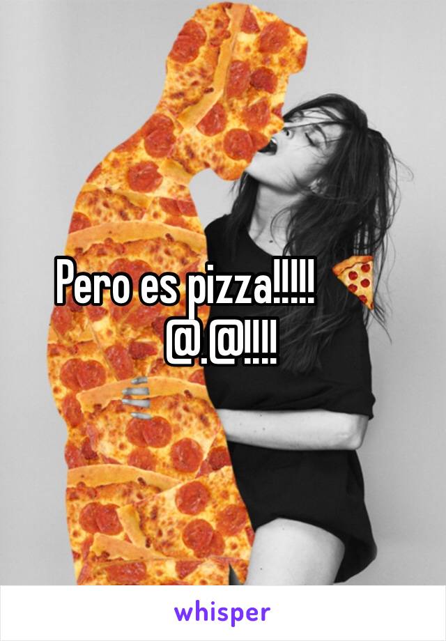 Pero es pizza!!!!! 🍕 @.@!!!!