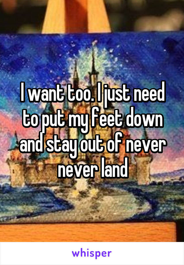 I want too. I just need to put my feet down and stay out of never never land