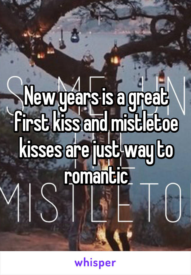New years is a great first kiss and mistletoe kisses are just way to romantic