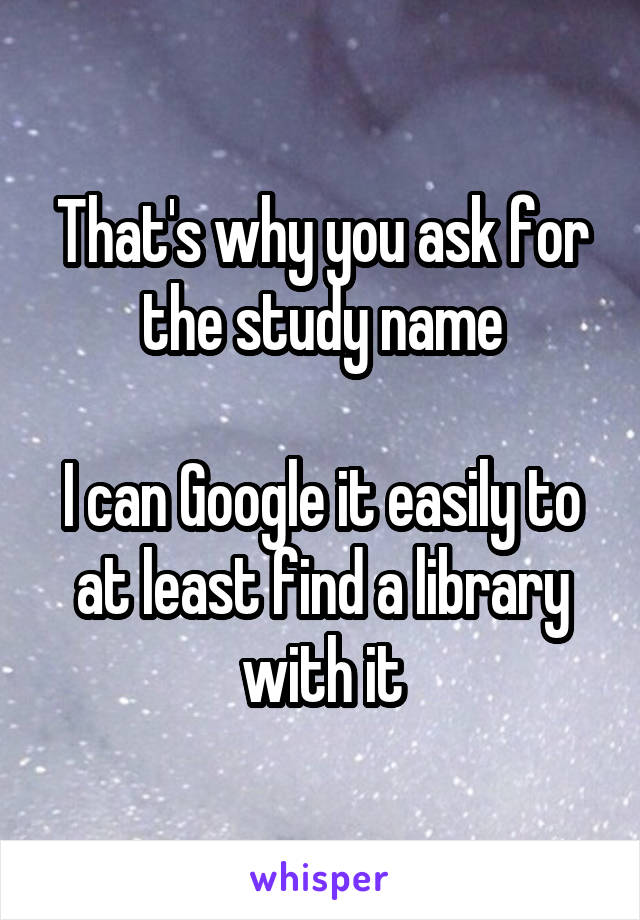 That's why you ask for the study name

I can Google it easily to at least find a library with it