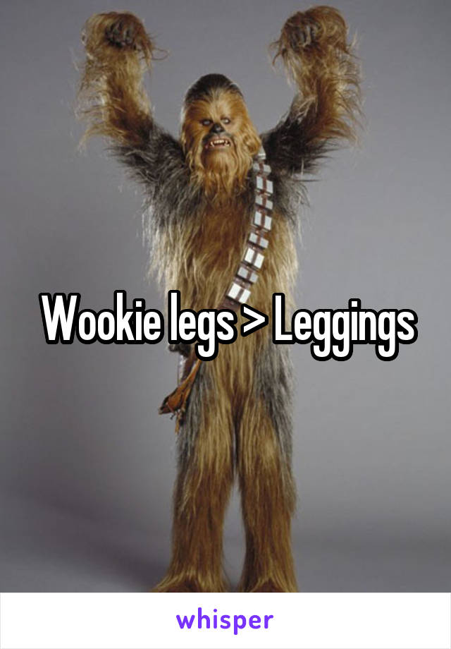 Wookie legs > Leggings