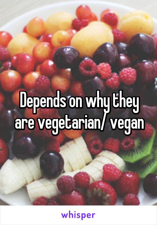 Depends on why they are vegetarian/ vegan