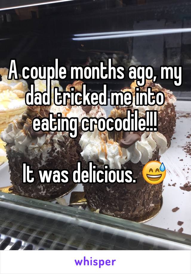 A couple months ago, my dad tricked me into eating crocodile!!! 

It was delicious. 😅