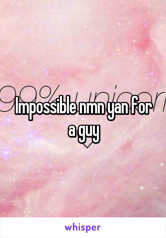 Impossible nmn yan for a guy