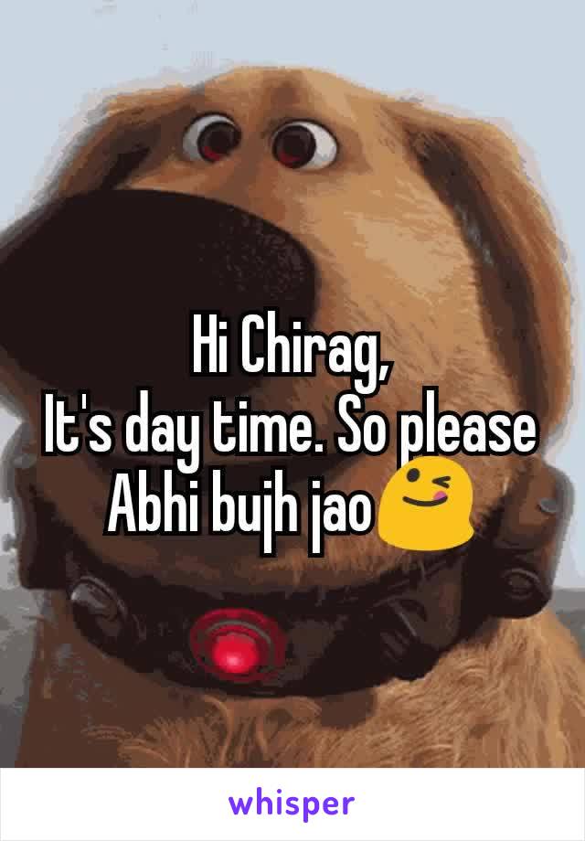 Hi Chirag,
It's day time. So please Abhi bujh jao😋
