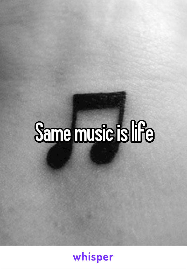 Same music is life