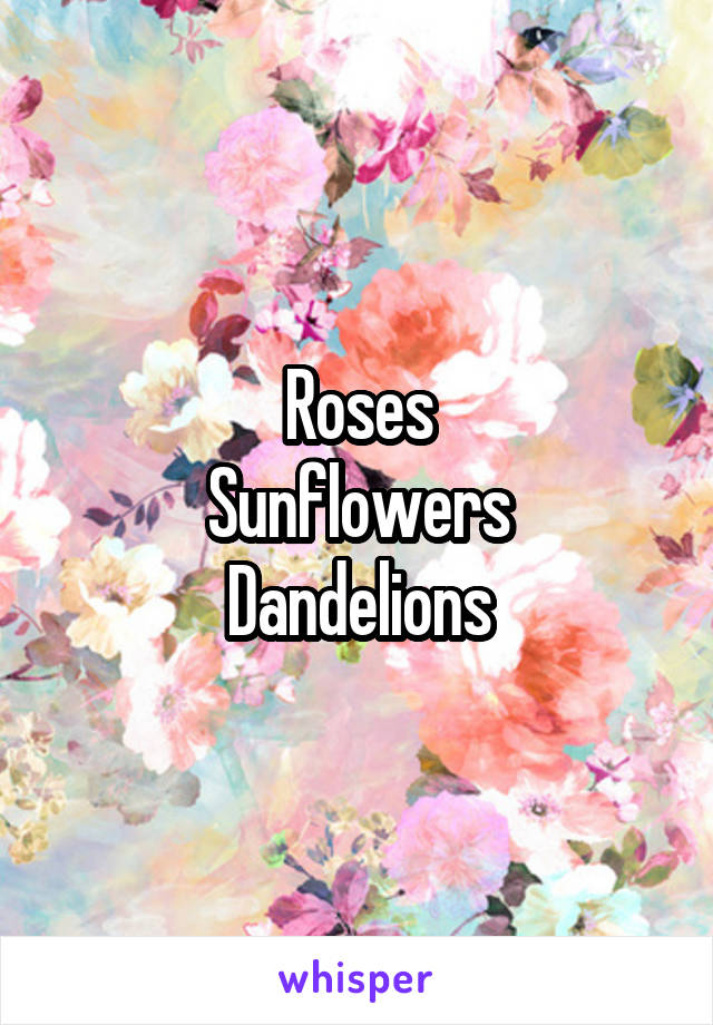 Roses
Sunflowers
Dandelions