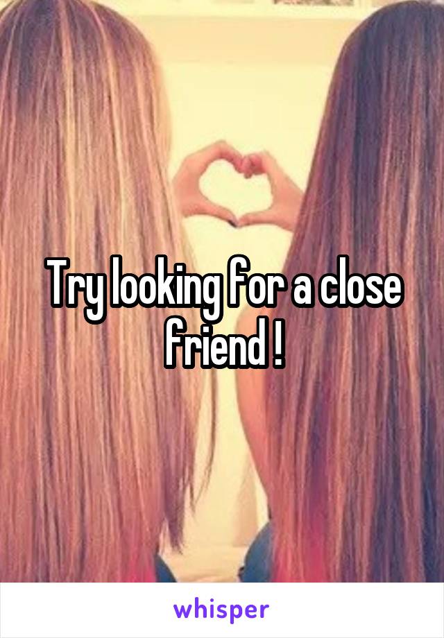 Try looking for a close friend !