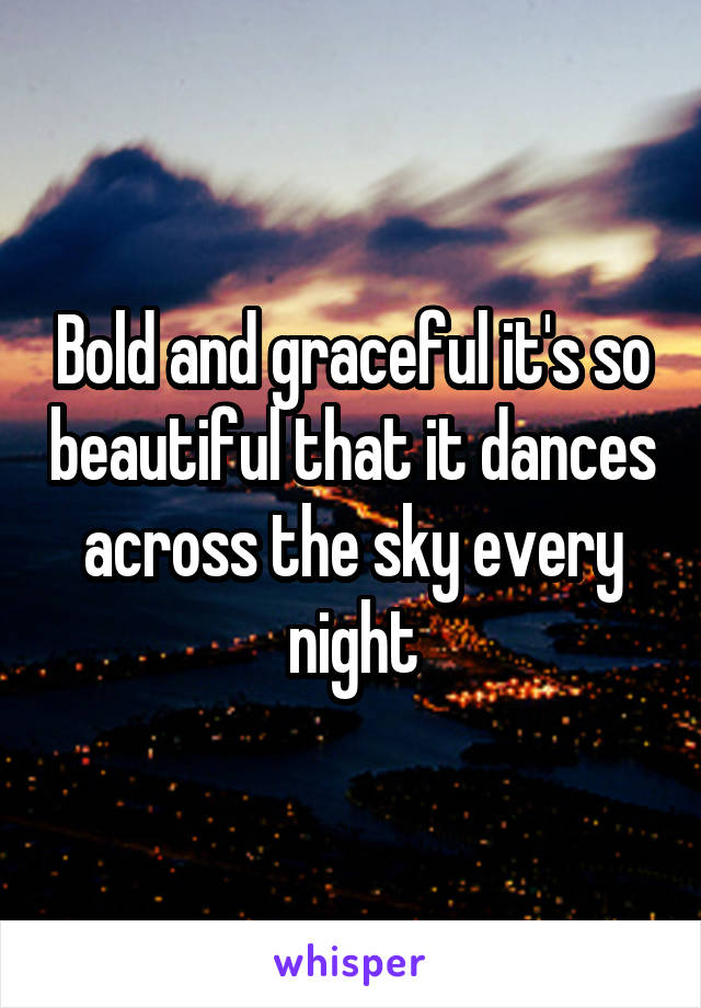 Bold and graceful it's so beautiful that it dances across the sky every night