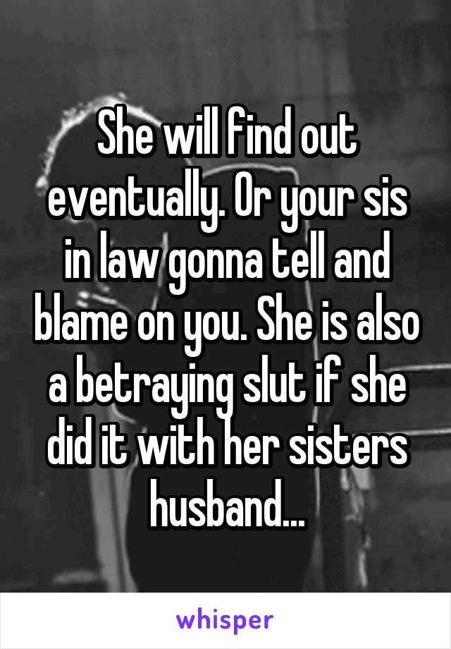 She will find out eventually. Or your sis in law gonna tell and blame on you. She is also a betraying slut if she did it with her sisters husband...