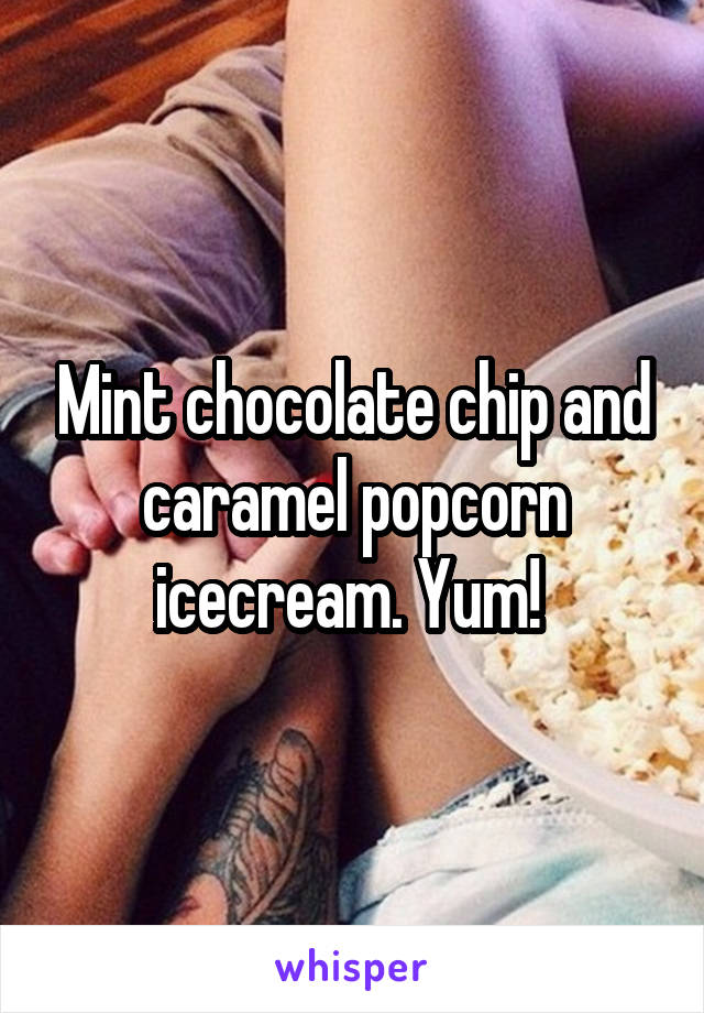 Mint chocolate chip and caramel popcorn icecream. Yum! 