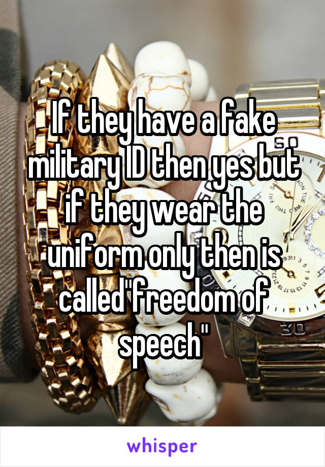 If they have a fake military ID then yes but if they wear the uniform only then is called"freedom of speech"