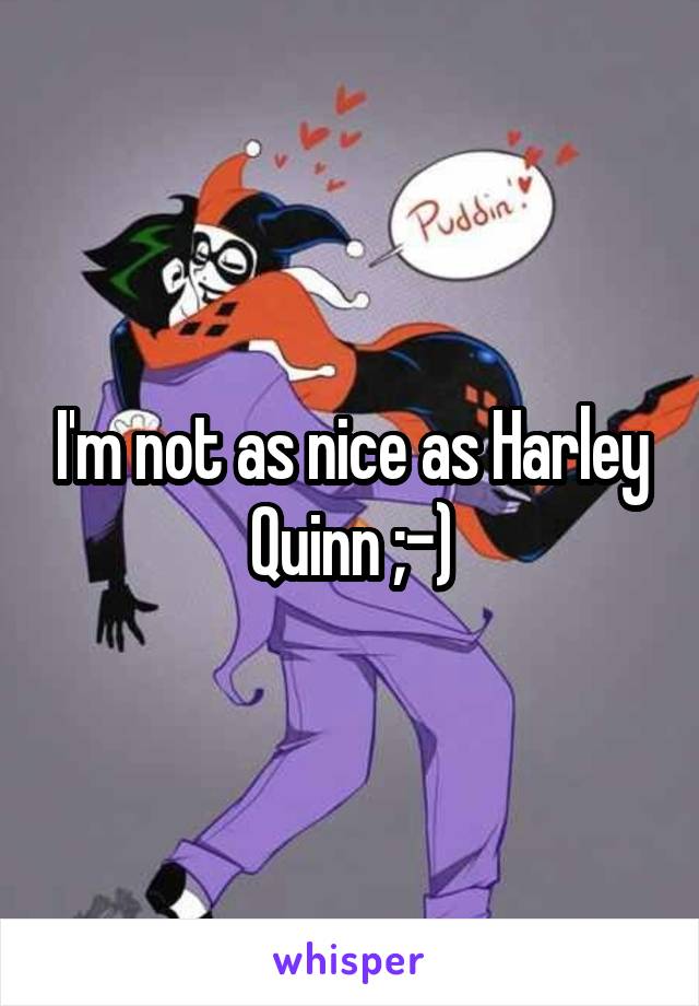 I'm not as nice as Harley Quinn ;-)