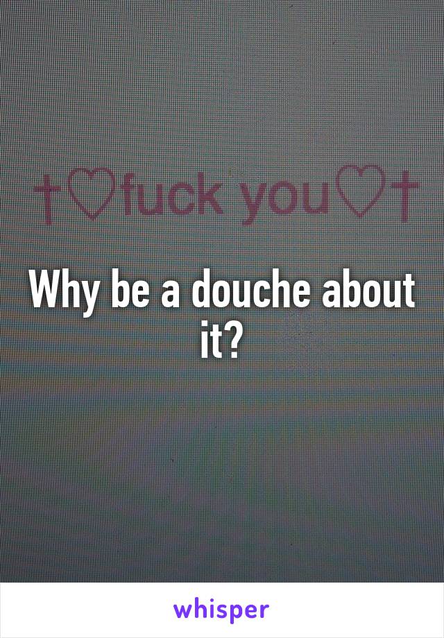 Why be a douche about it?