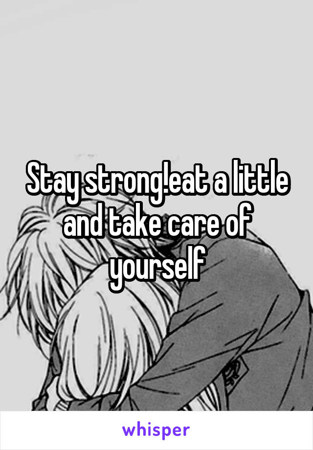 Stay strong!eat a little and take care of yourself