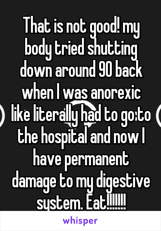 That is not good! my body tried shutting down around 90 back when I was anorexic like literally had to go to the hospital and now I have permanent damage to my digestive system. Eat!!!!!!!
