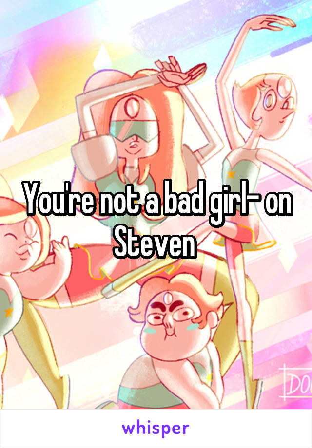 You're not a bad girl- on Steven 