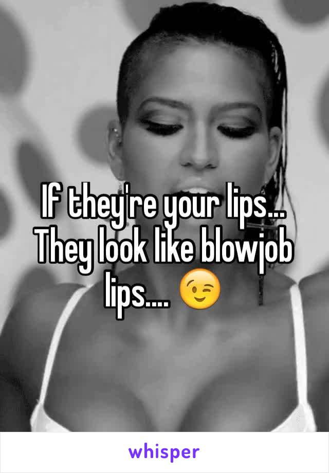 If they're your lips... They look like blowjob lips.... 😉