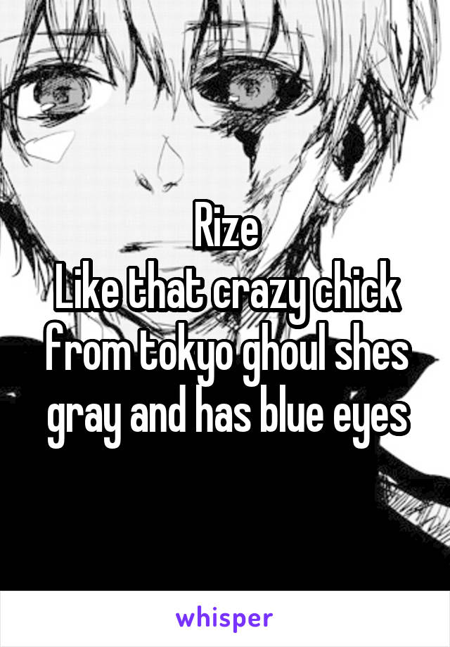 Rize
Like that crazy chick from tokyo ghoul shes gray and has blue eyes