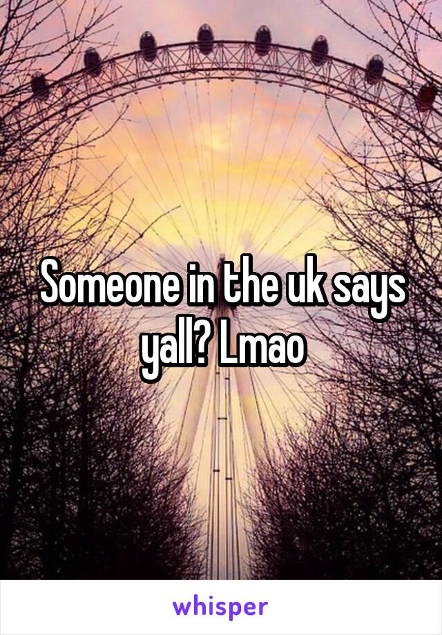 Someone in the uk says yall? Lmao