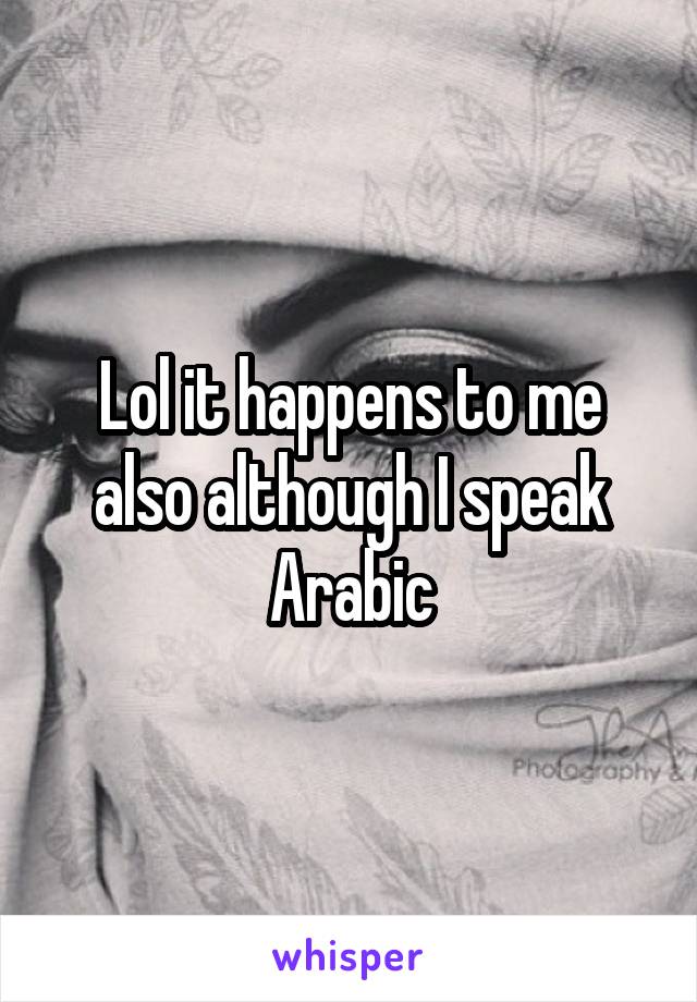 Lol it happens to me also although I speak Arabic