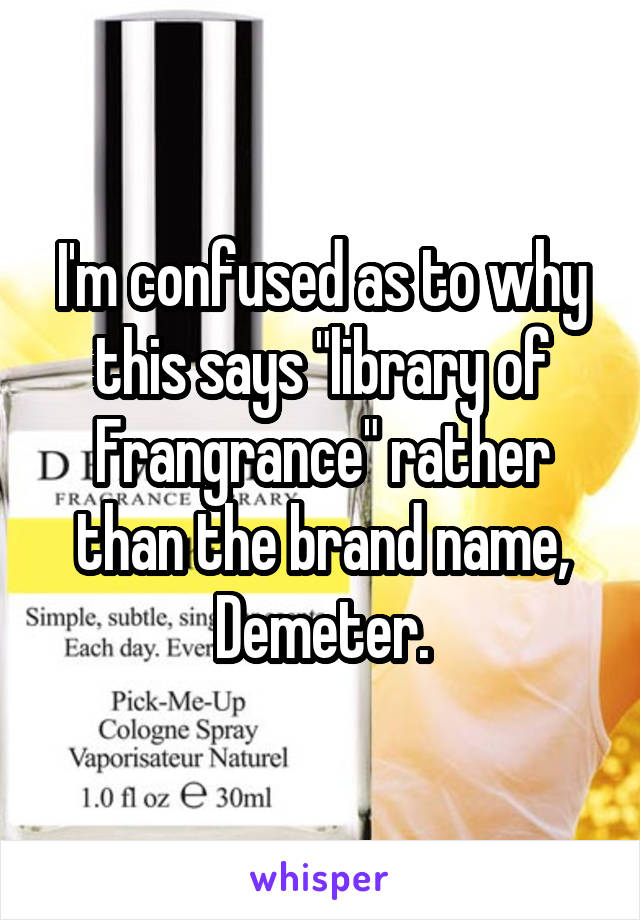 I'm confused as to why this says "library of Frangrance" rather than the brand name, Demeter.