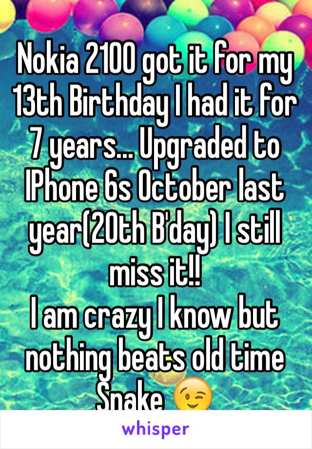 Nokia 2100 got it for my 13th Birthday I had it for 7 years... Upgraded to IPhone 6s October last year(20th B'day) I still miss it!!
I am crazy I know but nothing beats old time Snake 😉