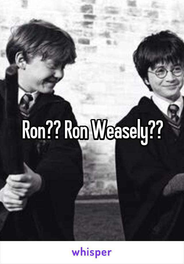 Ron?? Ron Weasely??