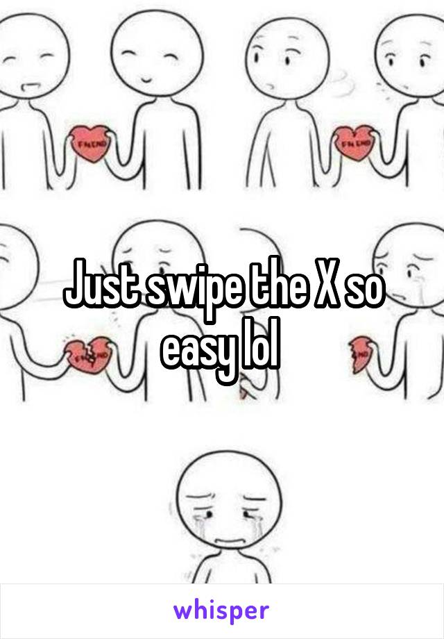 Just swipe the X so easy lol 