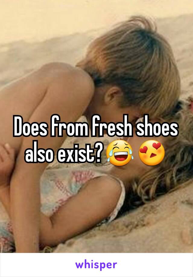 Does from fresh shoes also exist?😂😍