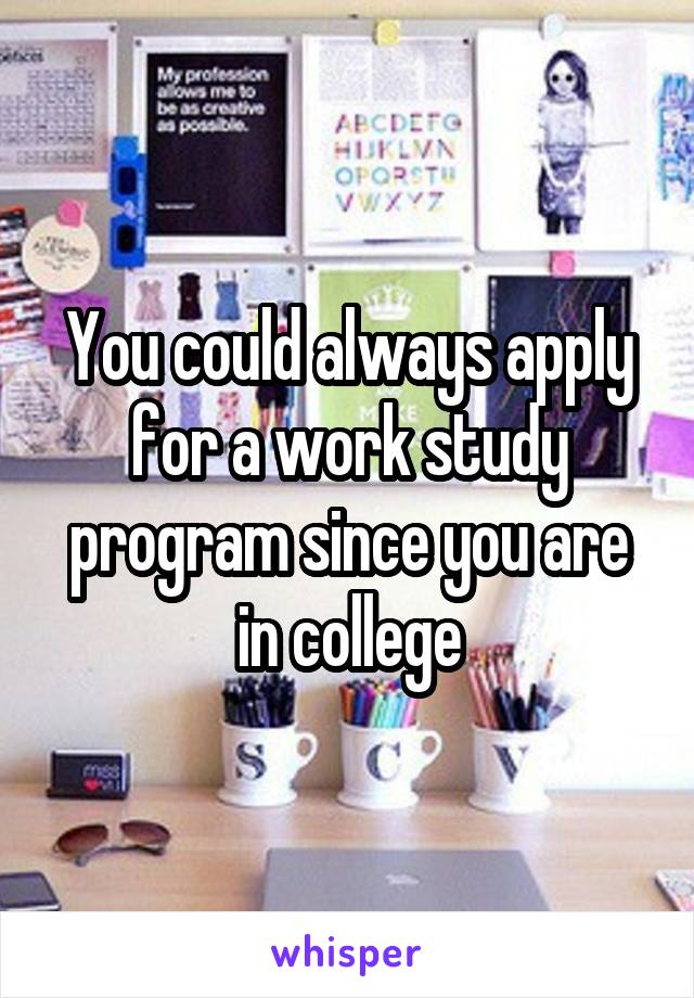 You could always apply for a work study program since you are in college