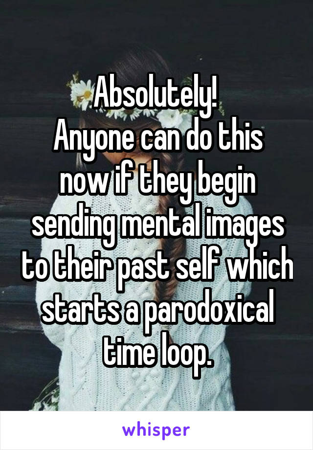 Absolutely! 
Anyone can do this now if they begin sending mental images to their past self which starts a parodoxical time loop.