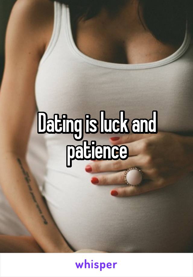 Dating is luck and patience