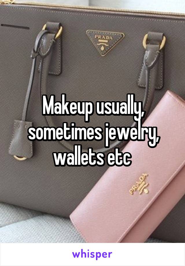 Makeup usually, sometimes jewelry, wallets etc 