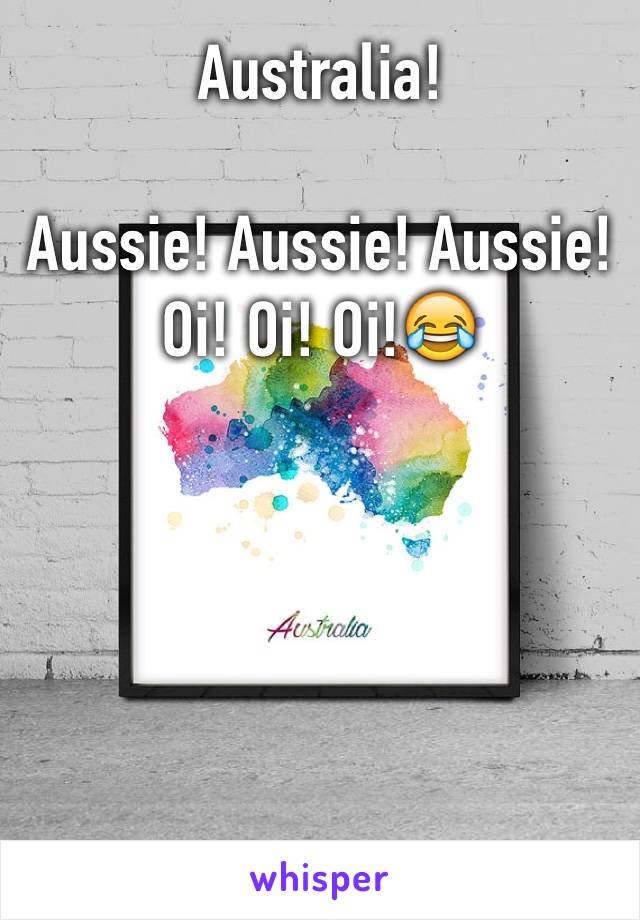 Australia!

Aussie! Aussie! Aussie! Oi! Oi! Oi!😂