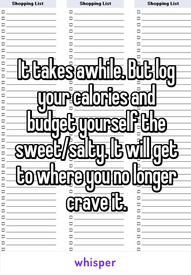 It takes awhile. But log your calories and budget yourself the sweet/salty. It will get to where you no longer crave it.
