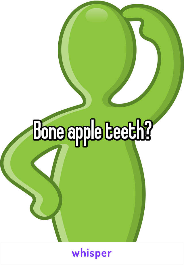 Bone apple teeth?