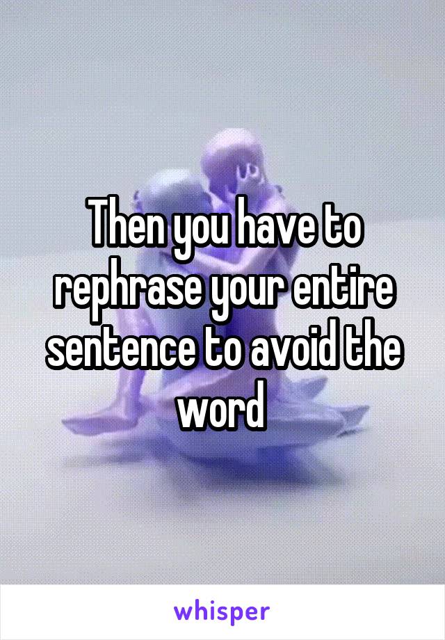 Then you have to rephrase your entire sentence to avoid the word 
