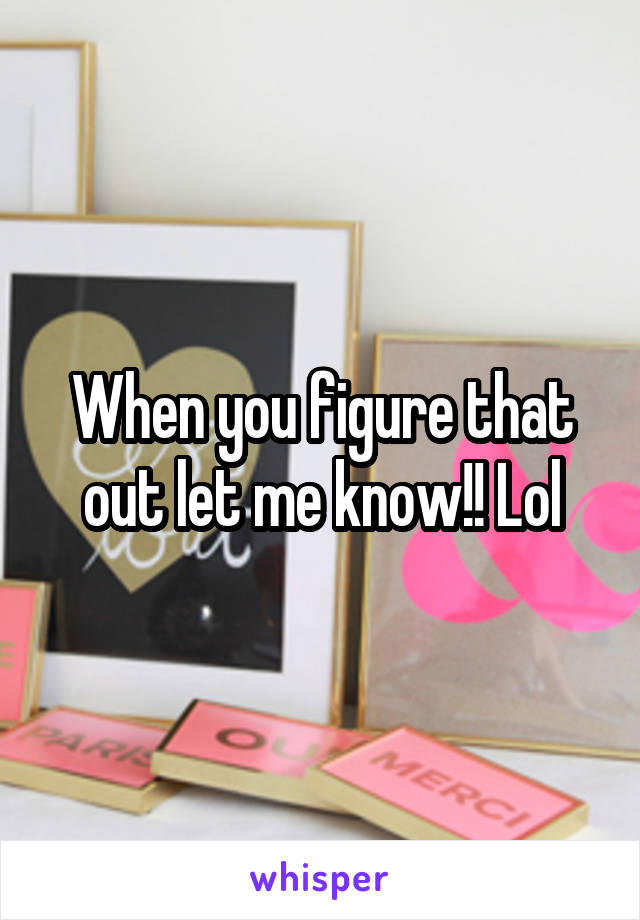 When you figure that out let me know!! Lol