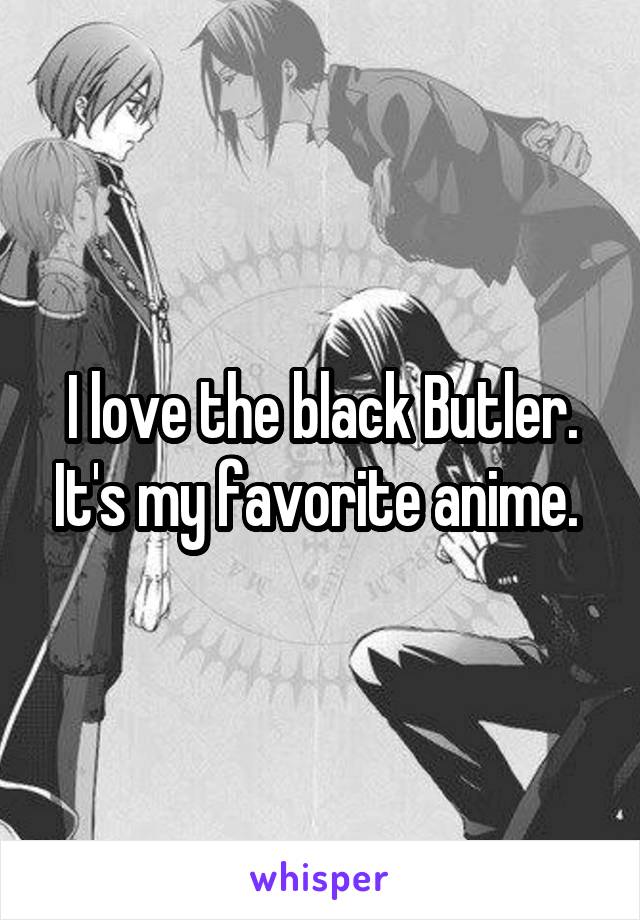 I love the black Butler. It's my favorite anime. 