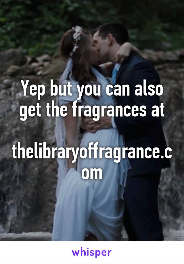 Yep but you can also get the fragrances at

thelibraryoffragrance.com