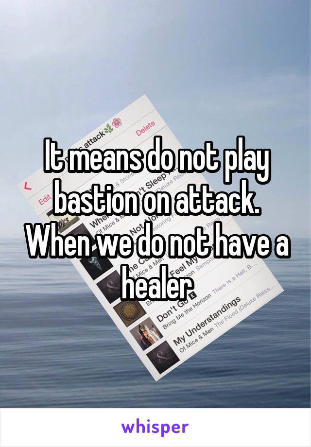 It means do not play bastion on attack. When we do not have a healer