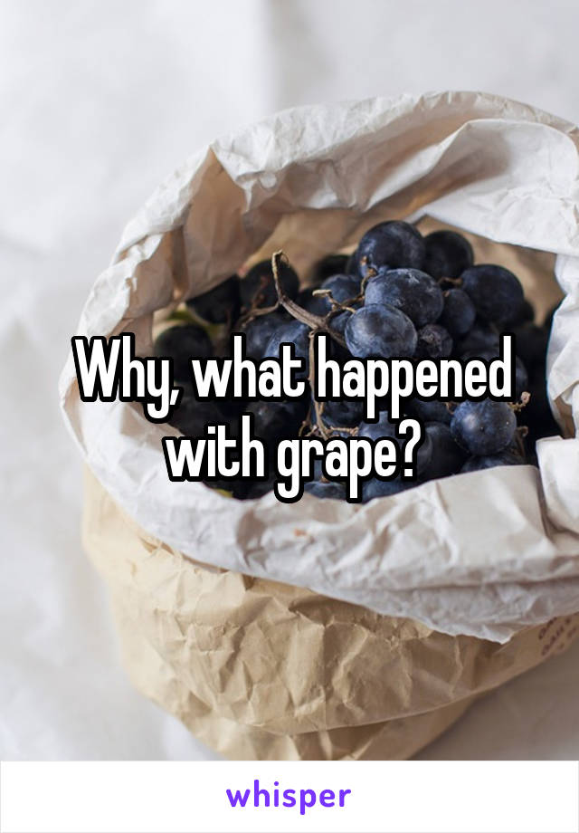 Why, what happened with grape?