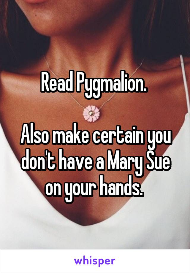 Read Pygmalion. 

Also make certain you don't have a Mary Sue on your hands. 