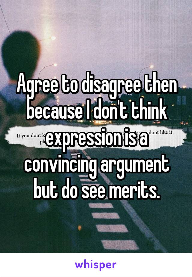 Agree to disagree then because I don't think expression is a convincing argument but do see merits.