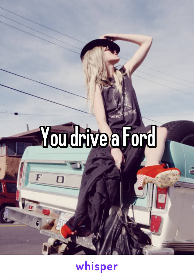 You drive a Ford