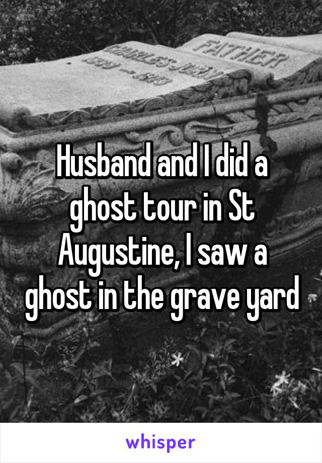 Husband and I did a ghost tour in St Augustine, I saw a ghost in the grave yard