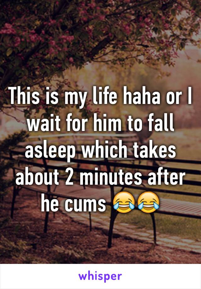 This is my life haha or I wait for him to fall asleep which takes about 2 minutes after he cums 😂😂