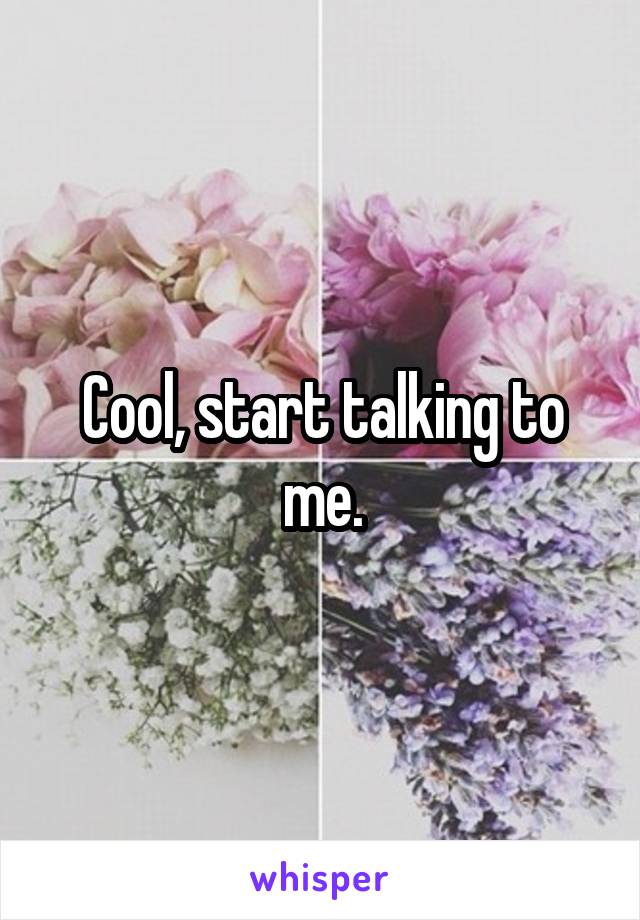 Cool, start talking to me.