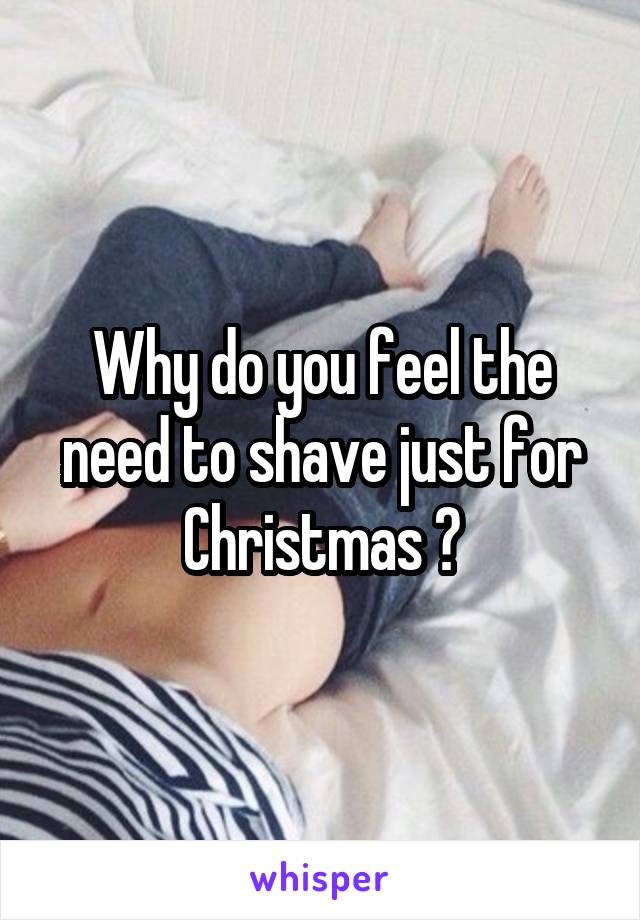 Why do you feel the need to shave just for Christmas ?